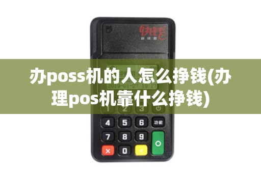 办poss机的人怎么挣钱(办理pos机靠什么挣钱) 办poss机的人怎么挣钱(办理pos机靠什么挣钱)