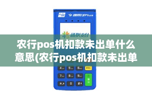农行pos机扣款未出单什么意思(农行pos机扣款未出单) 农行pos机扣款未出单什么意思(农行pos机扣款未出单)