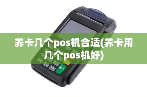养卡几个pos机合适(养卡用几个pos机好) 养卡几个pos机合适(养卡用几个pos机好)