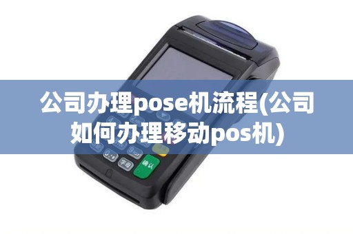 公司办理pose机流程(公司如何办理移动pos机) 公司办理pose机流程(公司如何办理移动pos机)