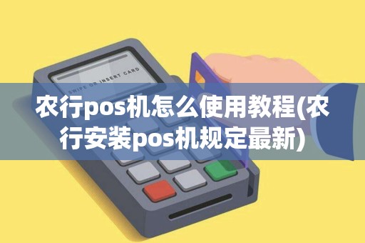 农行pos机怎么使用教程(农行安装pos机规定最新) 农行pos机怎么使用教程(农行安装pos机规定最新)