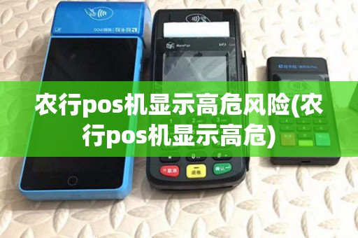 农行pos机显示高危风险(农行pos机显示高危) 农行pos机显示高危风险(农行pos机显示高危)