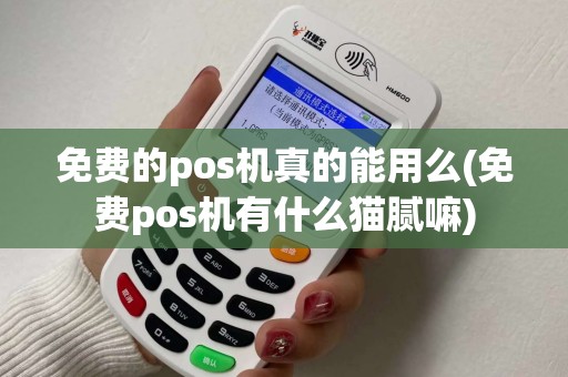 免费的pos机真的能用么(免费pos机有什么猫腻嘛) 免费的pos机真的能用么(免费pos机有什么猫腻嘛)