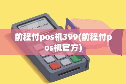 前程付pos机399(前程付pos机官方) 前程付pos机399(前程付pos机官方)