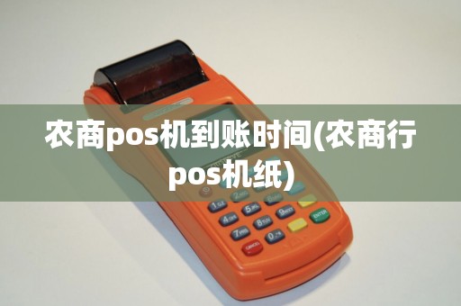 农商pos机到账时间(农商行pos机纸) 农商pos机到账时间(农商行pos机纸)