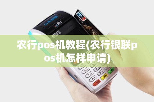农行pos机教程(农行银联pos机怎样申请) 农行pos机教程(农行银联pos机怎样申请)