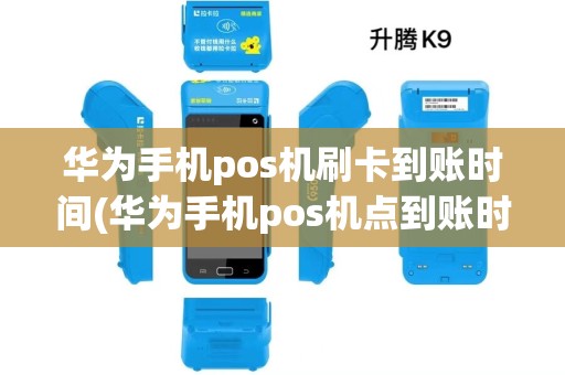华为手机pos机刷卡到账时间(华为手机pos机点到账时间) 华为手机pos机刷卡到账时间(华为手机pos机点到账时间)
