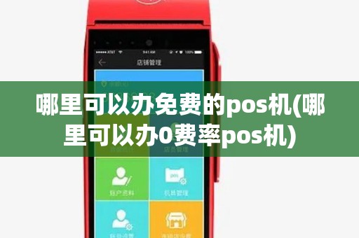 哪里可以办免费的pos机(哪里可以办0费率pos机) 哪里可以办免费的pos机(哪里可以办0费率pos机)