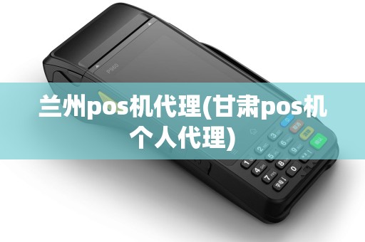 兰州pos机代理(甘肃pos机个人代理) 兰州pos机代理(甘肃pos机个人代理)