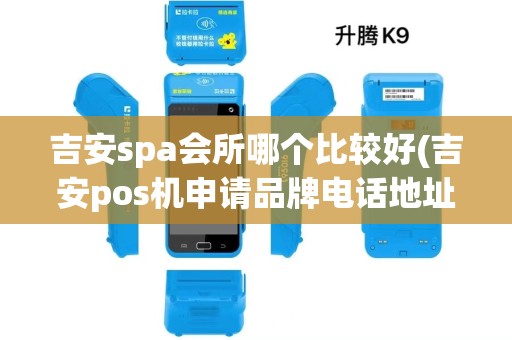 吉安spa会所哪个比较好(吉安pos机申请品牌电话地址) 吉安spa会所哪个比较好(吉安pos机申请品牌电话地址)
