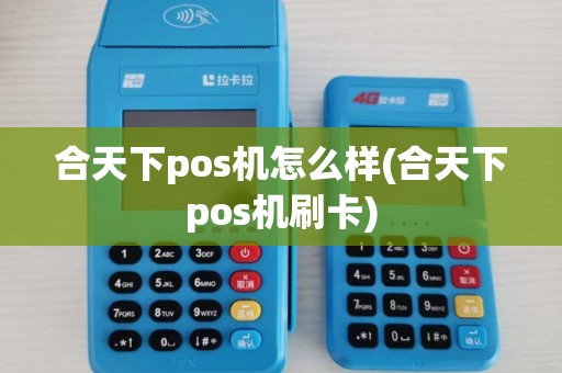 合天下pos机怎么样(合天下pos机刷卡) 合天下pos机怎么样(合天下pos机刷卡)
