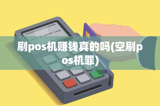 刷pos机赚钱真的吗(空刷pos机罪) 刷pos机赚钱真的吗(空刷pos机罪)