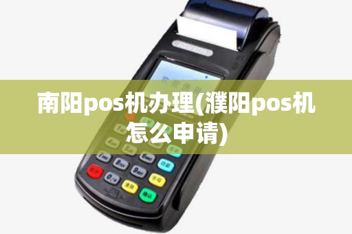 南阳pos机办理(濮阳pos机怎么申请) 南阳pos机办理(濮阳pos机怎么申请)