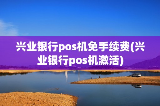 兴业银行pos机免手续费(兴业银行pos机激活) 兴业银行pos机免手续费(兴业银行pos机激活)