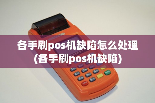 各手刷pos机缺陷怎么处理(各手刷pos机缺陷) 各手刷pos机缺陷怎么处理(各手刷pos机缺陷)