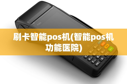 刷卡智能pos机(智能pos机功能医院) 刷卡智能pos机(智能pos机功能医院)