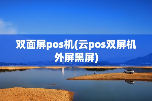 双面屏pos机(云pos双屏机外屏黑屏) 双面屏pos机(云pos双屏机外屏黑屏)