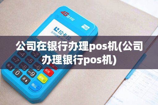 公司在银行办理pos机(公司办理银行pos机) 公司在银行办理pos机(公司办理银行pos机)