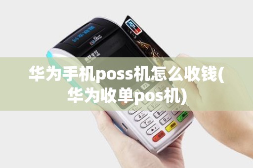 华为手机poss机怎么收钱(华为收单pos机) 华为手机poss机怎么收钱(华为收单pos机)