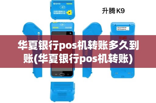 华夏银行pos机转账多久到账(华夏银行pos机转账)