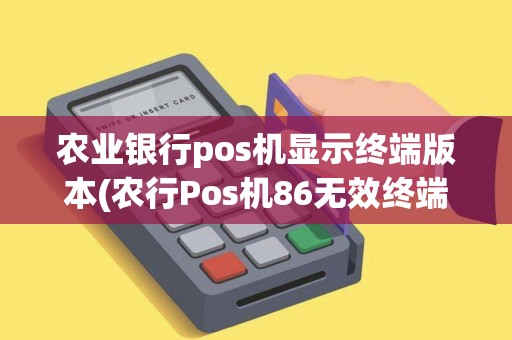 农业银行pos机显示终端版本(农行Pos机86无效终端) 农业银行pos机显示终端版本(农行Pos机86无效终端)