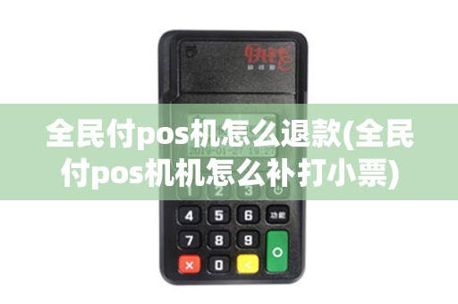 全民付pos机怎么退款(全民付pos机机怎么补打小票) 全民付pos机怎么退款(全民付pos机机怎么补打小票)