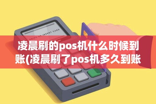 凌晨刷的pos机什么时候到账(凌晨刷了pos机多久到账) 凌晨刷的pos机什么时候到账(凌晨刷了pos机多久到账)
