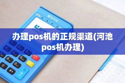 办理pos机的正规渠道(河池pos机办理) 办理pos机的正规渠道(河池pos机办理)