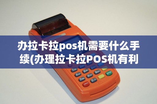 办拉卡拉pos机需要什么手续(办理拉卡拉POS机有利么) 办拉卡拉pos机需要什么手续(办理拉卡拉POS机有利么)
