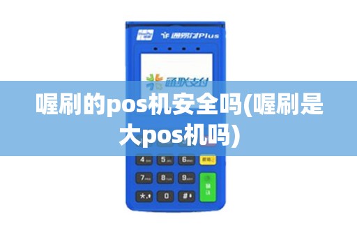 喔刷的pos机安全吗(喔刷是大pos机吗) 喔刷的pos机安全吗(喔刷是大pos机吗)