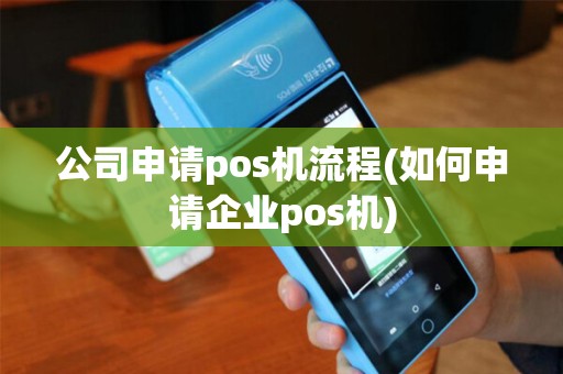 公司申请pos机流程(如何申请企业pos机) 公司申请pos机流程(如何申请企业pos机)