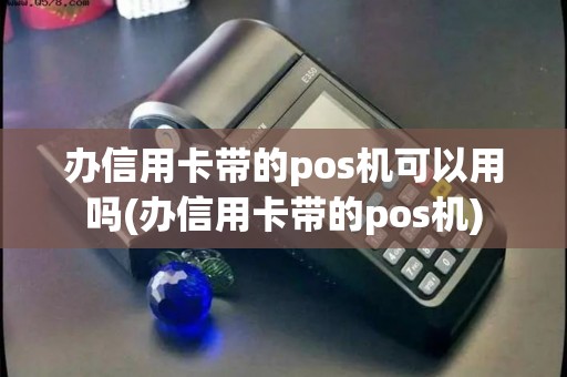 办信用卡带的pos机可以用吗(办信用卡带的pos机) 办信用卡带的pos机可以用吗(办信用卡带的pos机)