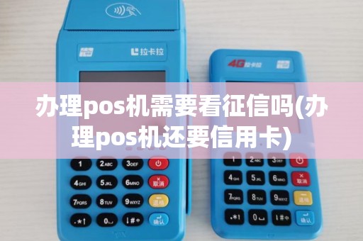 办理pos机需要看征信吗(办理pos机还要信用卡) 办理pos机需要看征信吗(办理pos机还要信用卡)