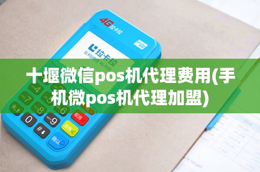 十堰微信pos机代理费用(手机微pos机代理加盟) 十堰微信pos机代理费用(手机微pos机代理加盟)