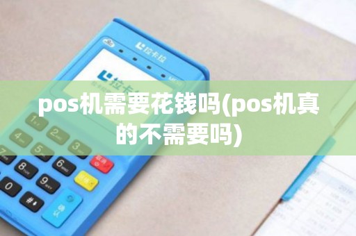 pos机需要花钱吗(pos机真的不需要吗) pos机需要花钱吗(pos机真的不需要吗)
