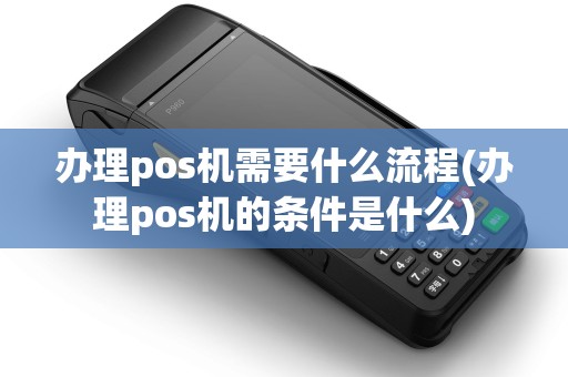 办理pos机需要什么流程(办理pos机的条件是什么) 办理pos机需要什么流程(办理pos机的条件是什么)