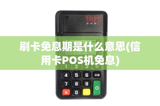 刷卡免息期是什么意思(信用卡POS机免息) 刷卡免息期是什么意思(信用卡POS机免息)