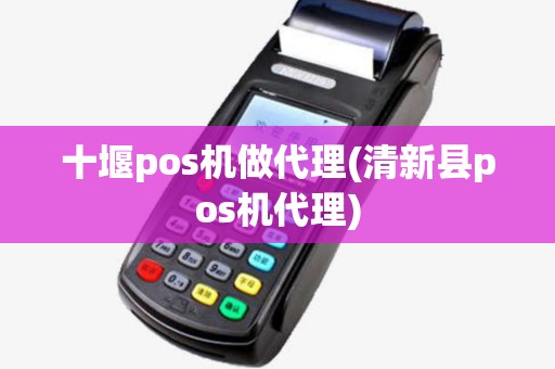 十堰pos机做代理(清新县pos机代理) 十堰pos机做代理(清新县pos机代理)