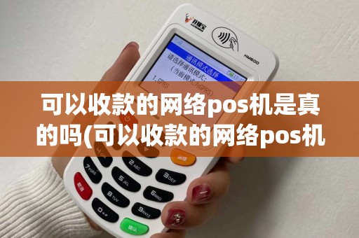 可以收款的网络pos机是真的吗(可以收款的网络pos机) 可以收款的网络pos机是真的吗(可以收款的网络pos机)