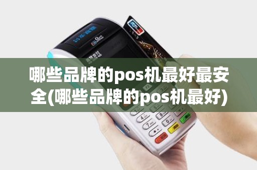 哪些品牌的pos机最好最安全(哪些品牌的pos机最好) 哪些品牌的pos机最好最安全(哪些品牌的pos机最好)