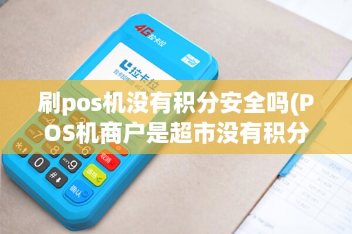 刷pos机没有积分安全吗(POS机商户是超市没有积分) 刷pos机没有积分安全吗(POS机商户是超市没有积分)