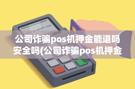 公司诈骗pos机押金能退吗安全吗(公司诈骗pos机押金能退吗) 公司诈骗pos机押金能退吗安全吗(公司诈骗pos机押金能退吗)