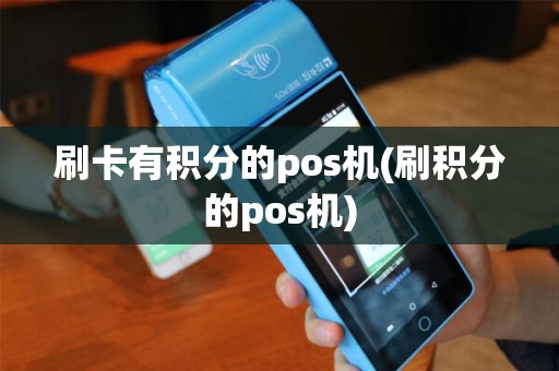 刷卡有积分的pos机(刷积分的pos机) 刷卡有积分的pos机(刷积分的pos机)