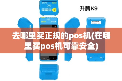 去哪里买正规的pos机(在哪里买pos机可靠安全) 去哪里买正规的pos机(在哪里买pos机可靠安全)