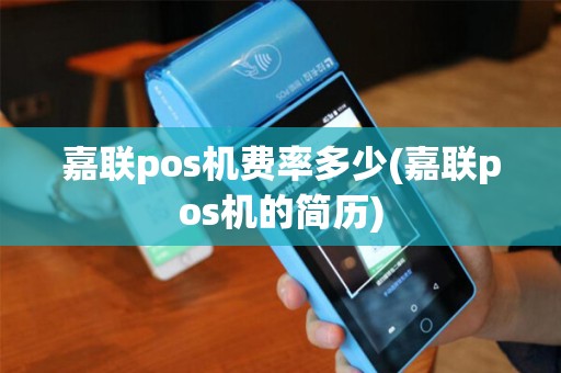 嘉联pos机费率多少(嘉联pos机的简历) 嘉联pos机费率多少(嘉联pos机的简历)