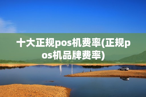 十大正规pos机费率(正规pos机品牌费率) 十大正规pos机费率(正规pos机品牌费率)