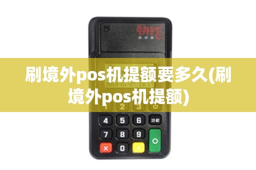 刷境外pos机提额要多久(刷境外pos机提额) 刷境外pos机提额要多久(刷境外pos机提额)