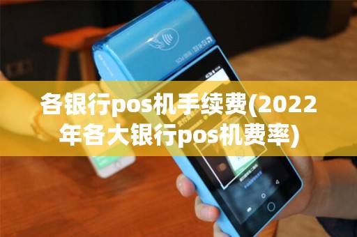 各银行pos机手续费(2022年各大银行pos机费率) 各银行pos机手续费(2022年各大银行pos机费率)
