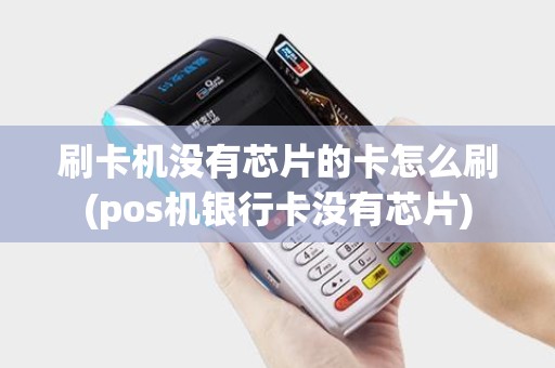 刷卡机没有芯片的卡怎么刷(pos机银行卡没有芯片) 刷卡机没有芯片的卡怎么刷(pos机银行卡没有芯片)