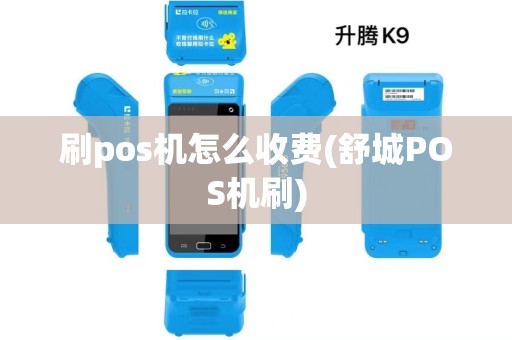 刷pos机怎么收费(舒城POS机刷) 刷pos机怎么收费(舒城POS机刷)